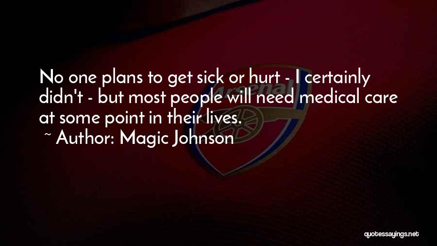 Magic Johnson Quotes: No One Plans To Get Sick Or Hurt - I Certainly Didn't - But Most People Will Need Medical Care