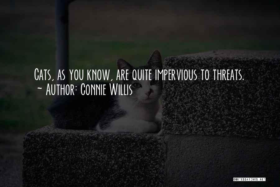 Connie Willis Quotes: Cats, As You Know, Are Quite Impervious To Threats.