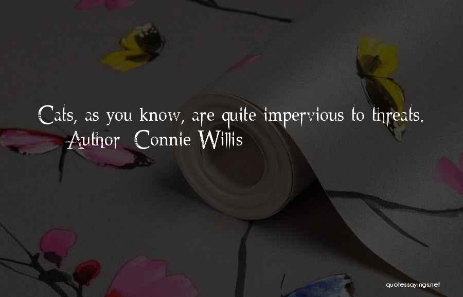 Connie Willis Quotes: Cats, As You Know, Are Quite Impervious To Threats.