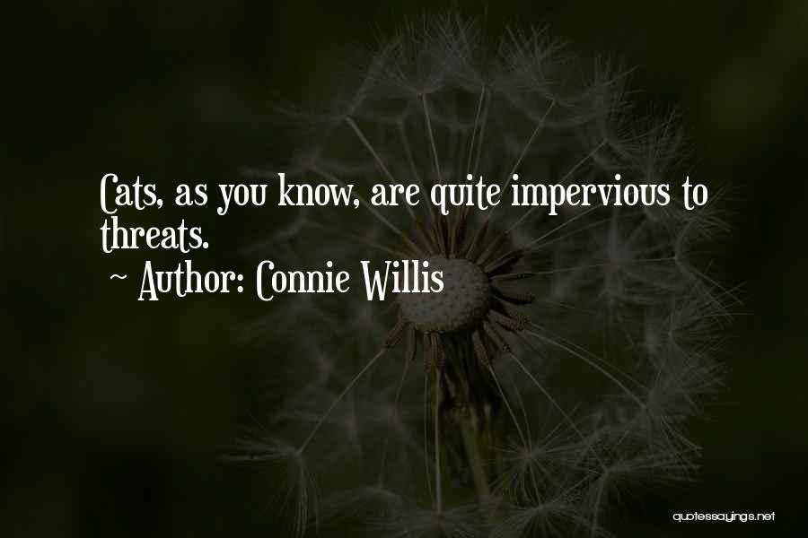 Connie Willis Quotes: Cats, As You Know, Are Quite Impervious To Threats.