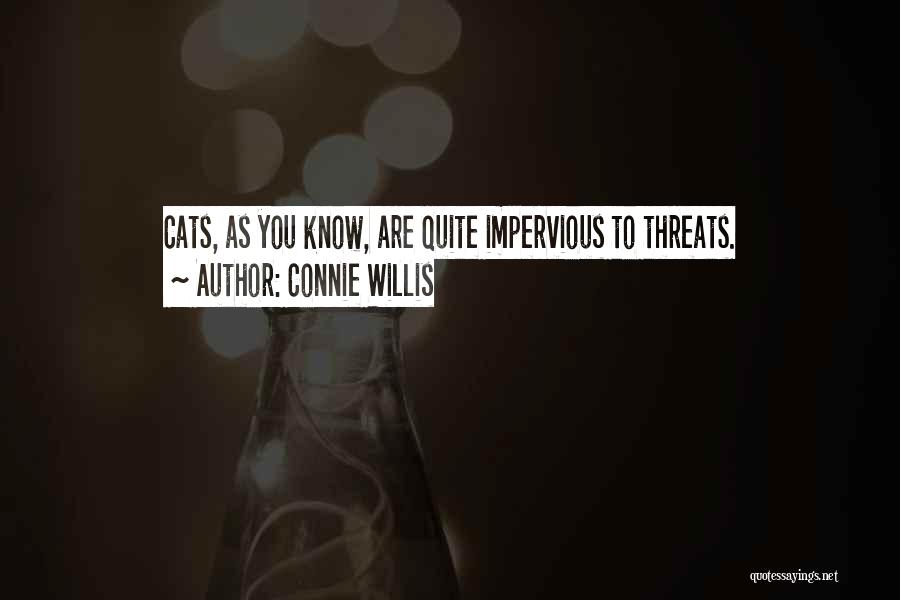 Connie Willis Quotes: Cats, As You Know, Are Quite Impervious To Threats.