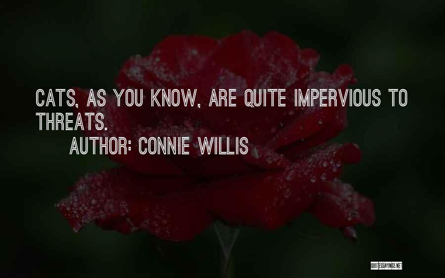 Connie Willis Quotes: Cats, As You Know, Are Quite Impervious To Threats.