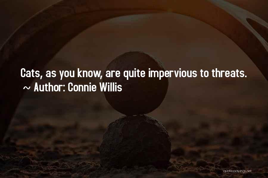 Connie Willis Quotes: Cats, As You Know, Are Quite Impervious To Threats.