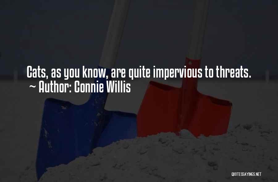 Connie Willis Quotes: Cats, As You Know, Are Quite Impervious To Threats.