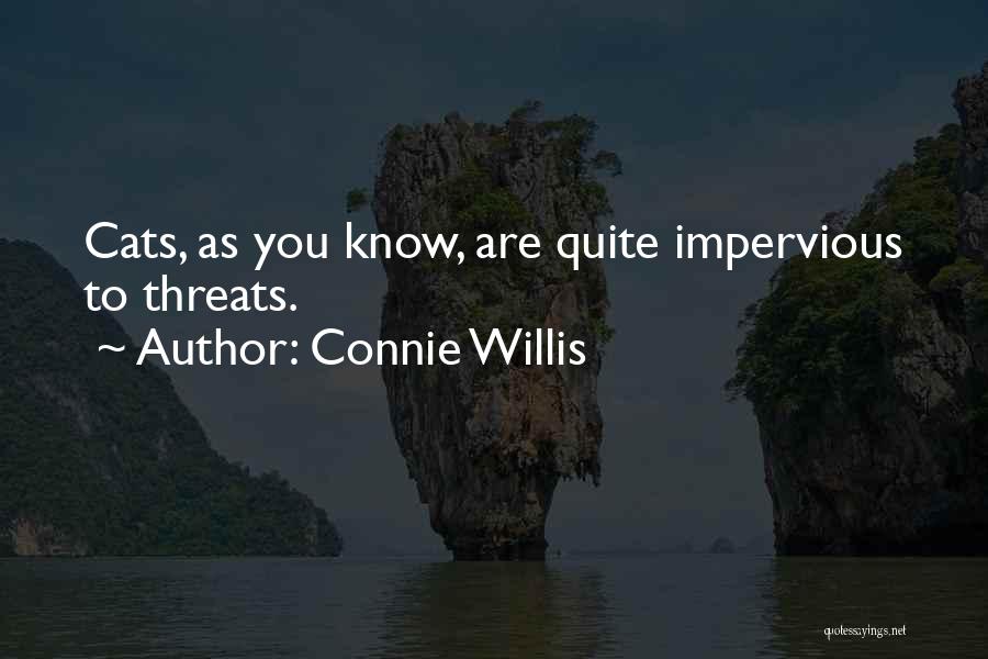 Connie Willis Quotes: Cats, As You Know, Are Quite Impervious To Threats.