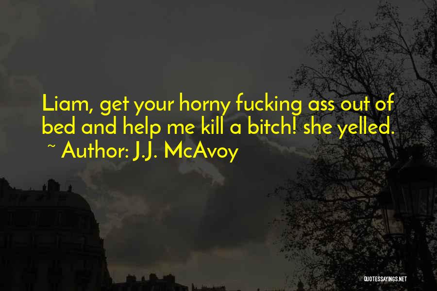 J.J. McAvoy Quotes: Liam, Get Your Horny Fucking Ass Out Of Bed And Help Me Kill A Bitch! She Yelled.