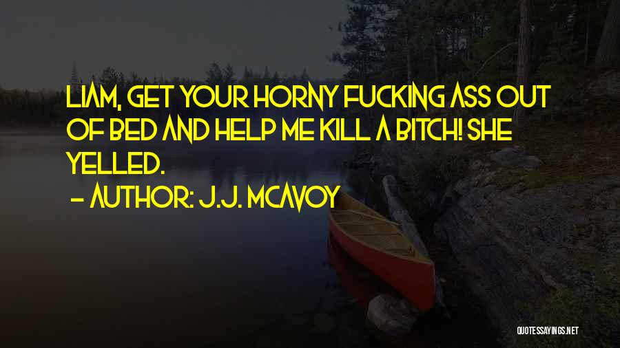 J.J. McAvoy Quotes: Liam, Get Your Horny Fucking Ass Out Of Bed And Help Me Kill A Bitch! She Yelled.