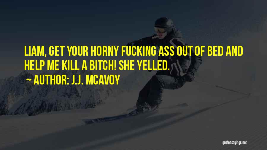 J.J. McAvoy Quotes: Liam, Get Your Horny Fucking Ass Out Of Bed And Help Me Kill A Bitch! She Yelled.