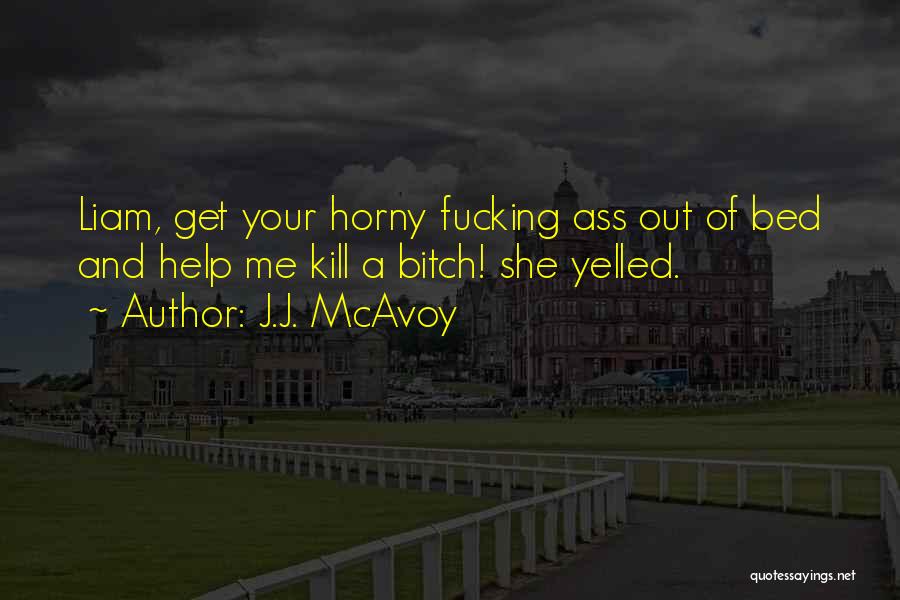 J.J. McAvoy Quotes: Liam, Get Your Horny Fucking Ass Out Of Bed And Help Me Kill A Bitch! She Yelled.