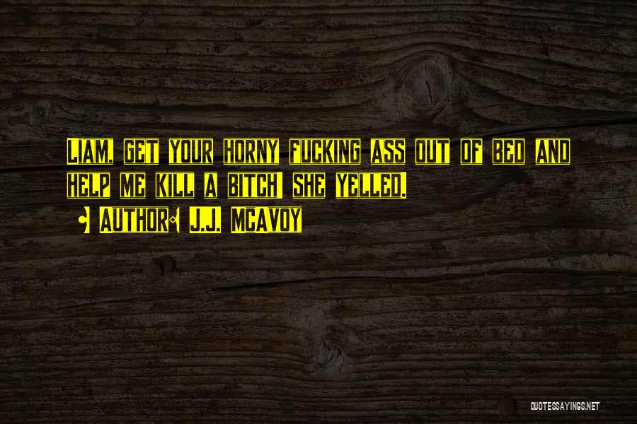 J.J. McAvoy Quotes: Liam, Get Your Horny Fucking Ass Out Of Bed And Help Me Kill A Bitch! She Yelled.