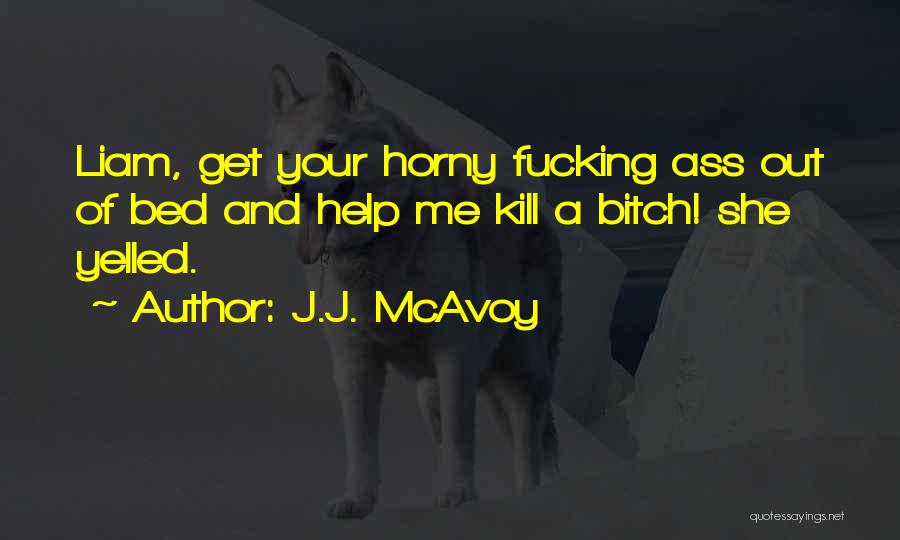 J.J. McAvoy Quotes: Liam, Get Your Horny Fucking Ass Out Of Bed And Help Me Kill A Bitch! She Yelled.