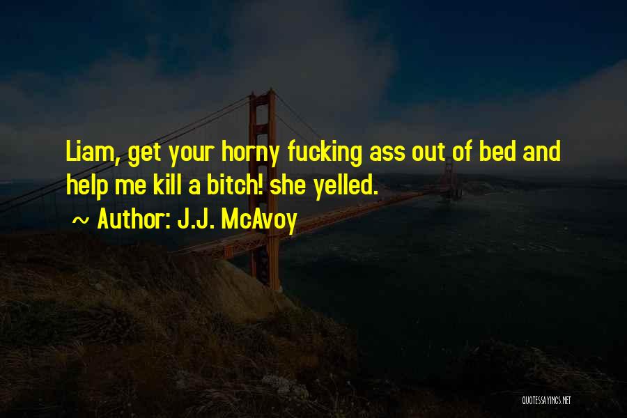 J.J. McAvoy Quotes: Liam, Get Your Horny Fucking Ass Out Of Bed And Help Me Kill A Bitch! She Yelled.