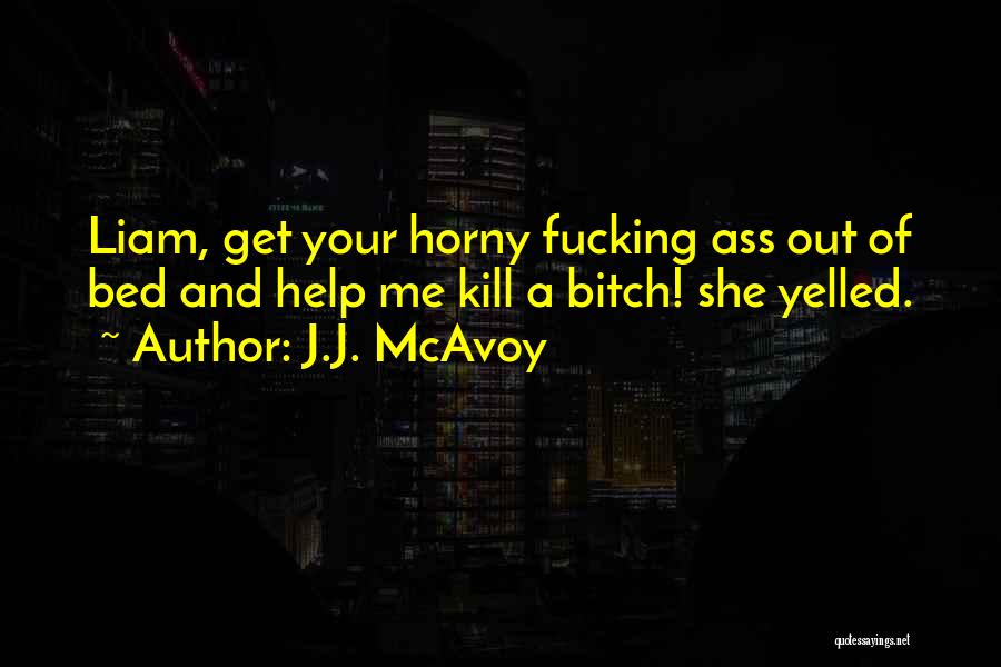 J.J. McAvoy Quotes: Liam, Get Your Horny Fucking Ass Out Of Bed And Help Me Kill A Bitch! She Yelled.