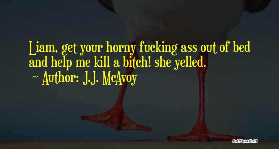 J.J. McAvoy Quotes: Liam, Get Your Horny Fucking Ass Out Of Bed And Help Me Kill A Bitch! She Yelled.