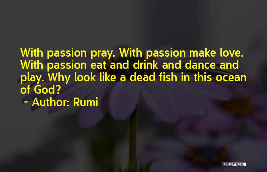 Rumi Quotes: With Passion Pray. With Passion Make Love. With Passion Eat And Drink And Dance And Play. Why Look Like A
