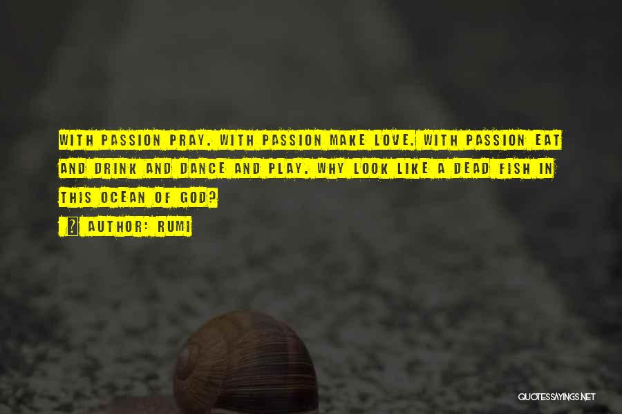 Rumi Quotes: With Passion Pray. With Passion Make Love. With Passion Eat And Drink And Dance And Play. Why Look Like A