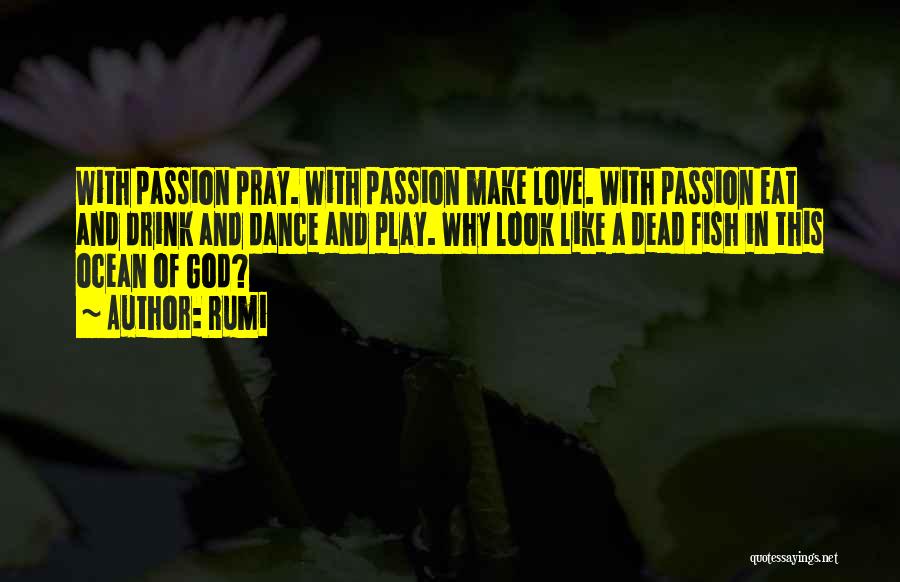 Rumi Quotes: With Passion Pray. With Passion Make Love. With Passion Eat And Drink And Dance And Play. Why Look Like A