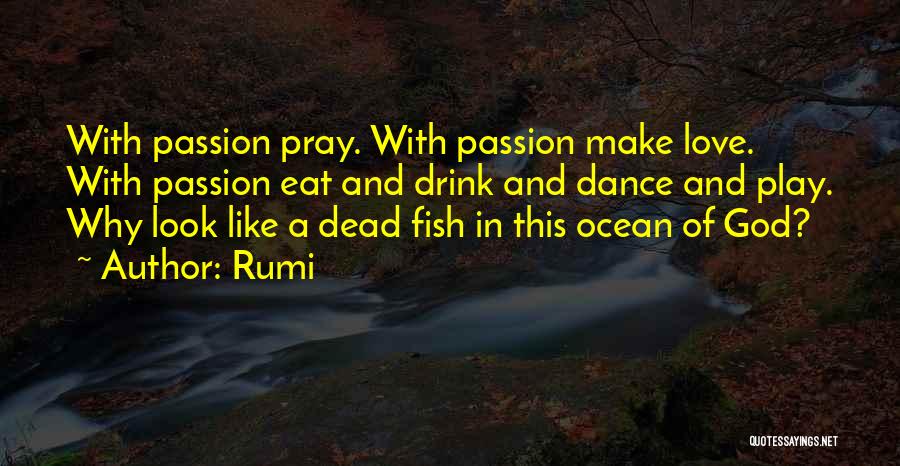 Rumi Quotes: With Passion Pray. With Passion Make Love. With Passion Eat And Drink And Dance And Play. Why Look Like A