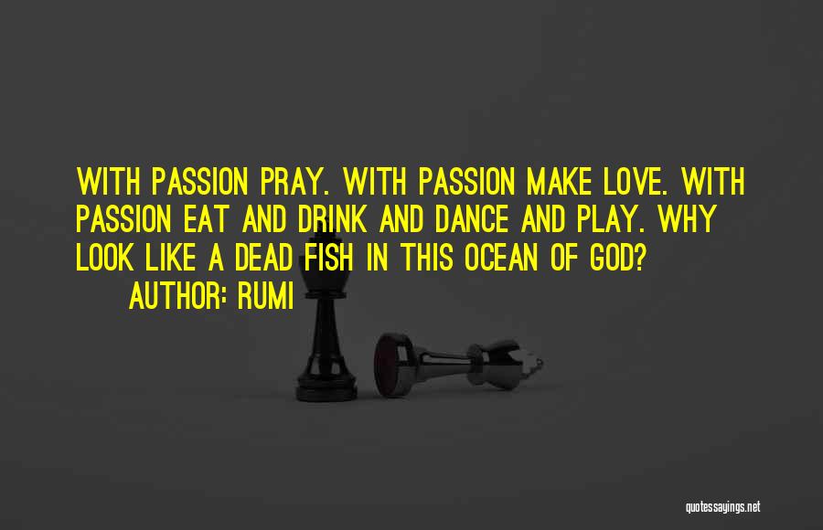 Rumi Quotes: With Passion Pray. With Passion Make Love. With Passion Eat And Drink And Dance And Play. Why Look Like A