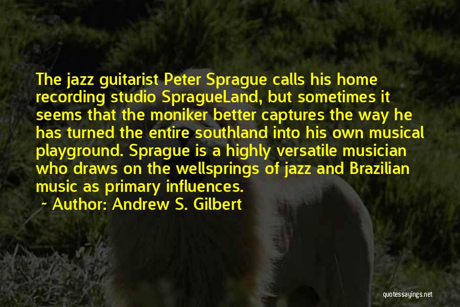 Andrew S. Gilbert Quotes: The Jazz Guitarist Peter Sprague Calls His Home Recording Studio Spragueland, But Sometimes It Seems That The Moniker Better Captures