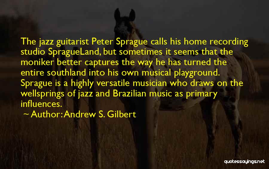 Andrew S. Gilbert Quotes: The Jazz Guitarist Peter Sprague Calls His Home Recording Studio Spragueland, But Sometimes It Seems That The Moniker Better Captures