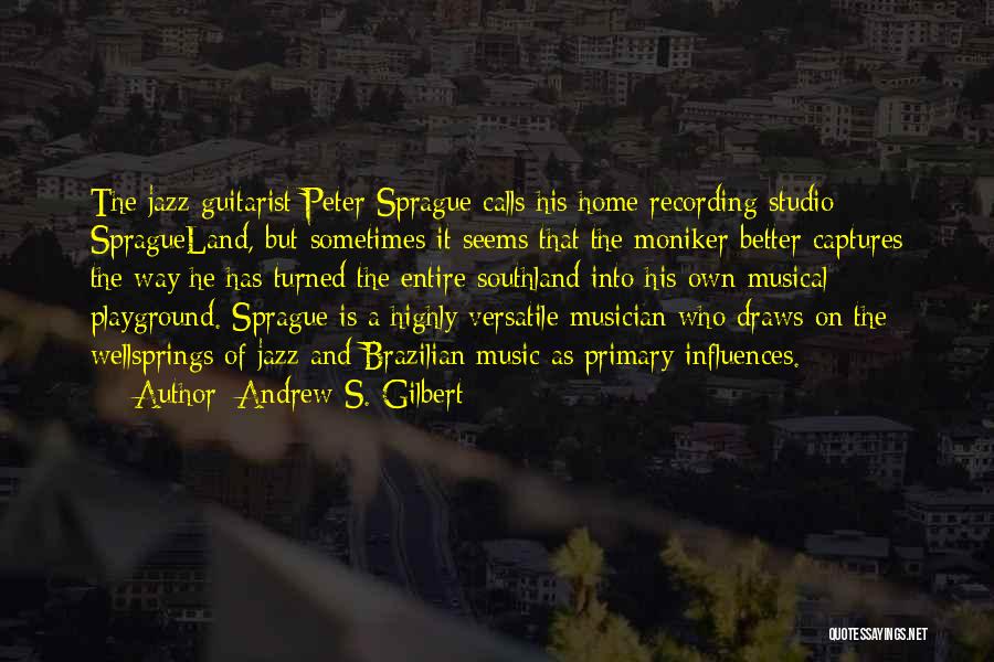 Andrew S. Gilbert Quotes: The Jazz Guitarist Peter Sprague Calls His Home Recording Studio Spragueland, But Sometimes It Seems That The Moniker Better Captures