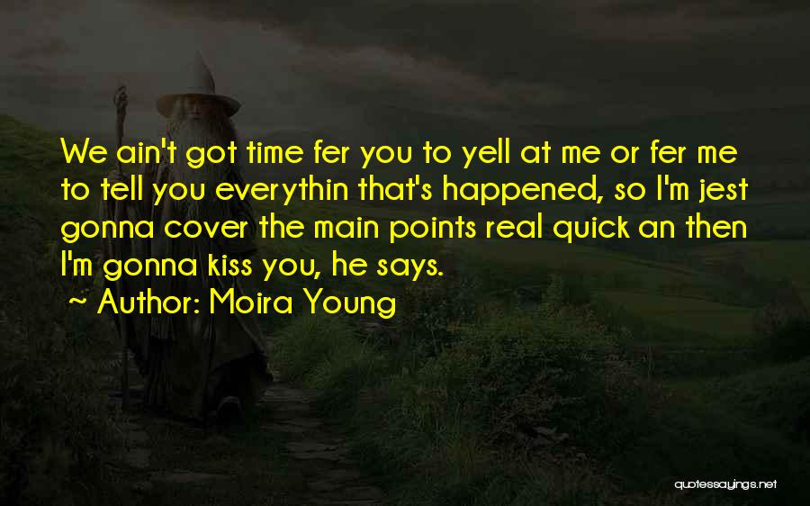 Moira Young Quotes: We Ain't Got Time Fer You To Yell At Me Or Fer Me To Tell You Everythin That's Happened, So