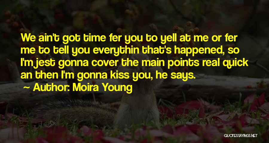 Moira Young Quotes: We Ain't Got Time Fer You To Yell At Me Or Fer Me To Tell You Everythin That's Happened, So