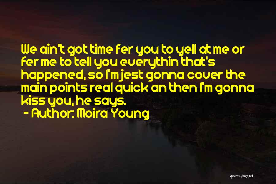 Moira Young Quotes: We Ain't Got Time Fer You To Yell At Me Or Fer Me To Tell You Everythin That's Happened, So