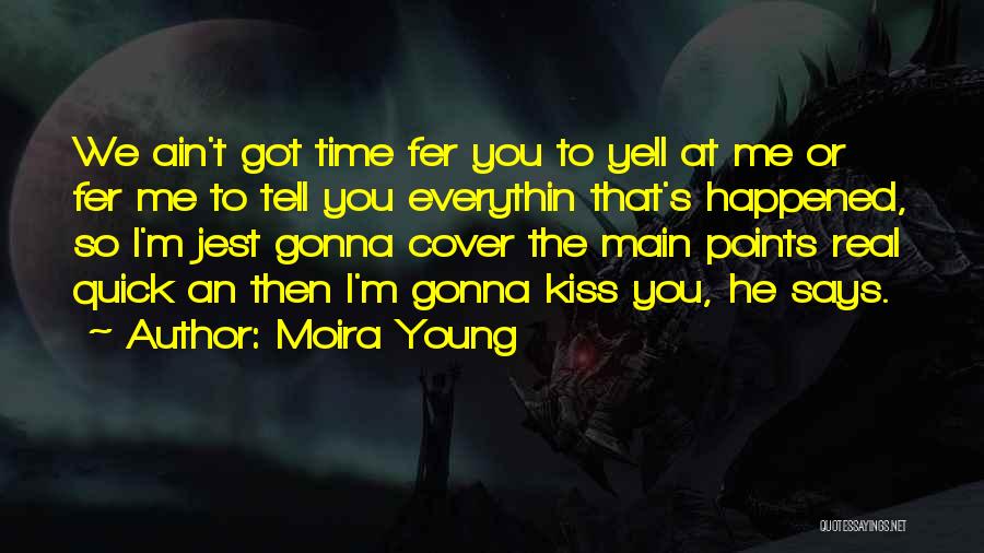 Moira Young Quotes: We Ain't Got Time Fer You To Yell At Me Or Fer Me To Tell You Everythin That's Happened, So