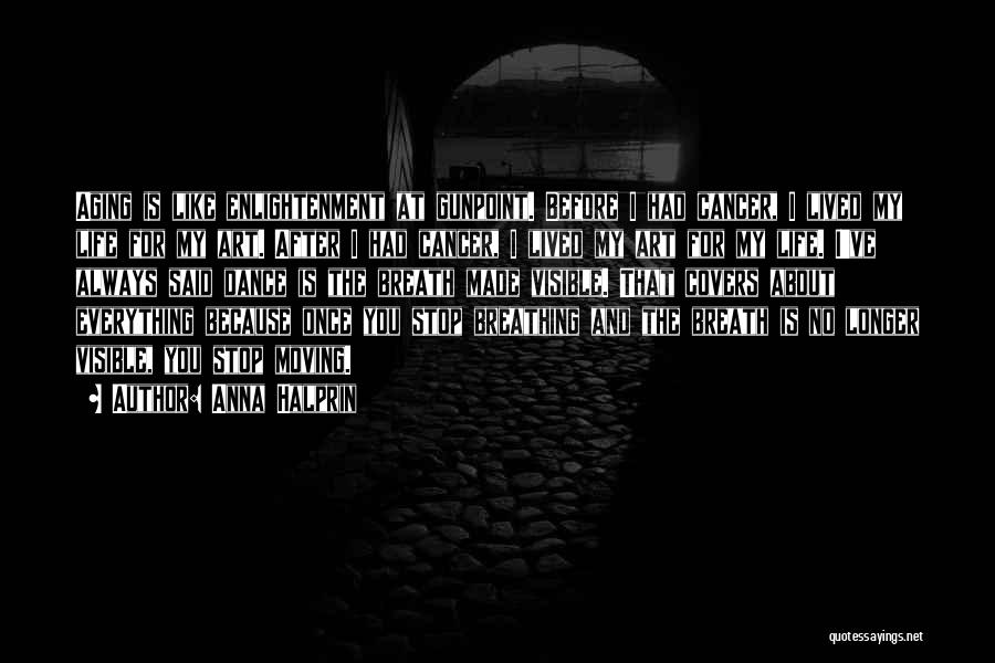 Anna Halprin Quotes: Aging Is Like Enlightenment At Gunpoint. Before I Had Cancer, I Lived My Life For My Art. After I Had