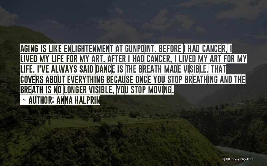 Anna Halprin Quotes: Aging Is Like Enlightenment At Gunpoint. Before I Had Cancer, I Lived My Life For My Art. After I Had