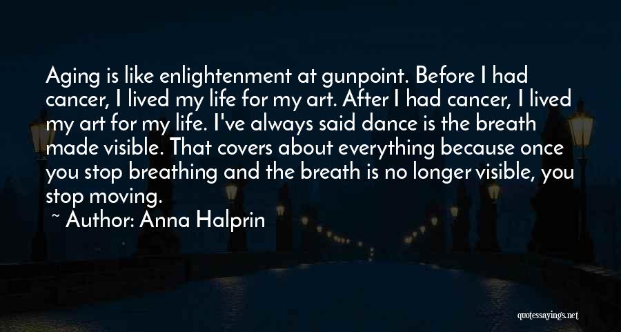 Anna Halprin Quotes: Aging Is Like Enlightenment At Gunpoint. Before I Had Cancer, I Lived My Life For My Art. After I Had