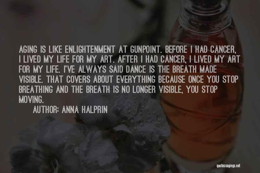 Anna Halprin Quotes: Aging Is Like Enlightenment At Gunpoint. Before I Had Cancer, I Lived My Life For My Art. After I Had