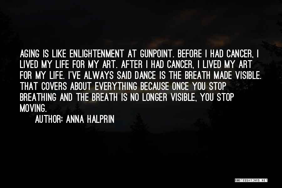 Anna Halprin Quotes: Aging Is Like Enlightenment At Gunpoint. Before I Had Cancer, I Lived My Life For My Art. After I Had