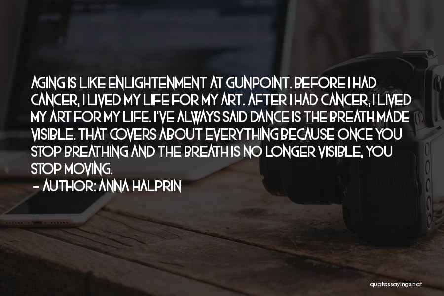 Anna Halprin Quotes: Aging Is Like Enlightenment At Gunpoint. Before I Had Cancer, I Lived My Life For My Art. After I Had