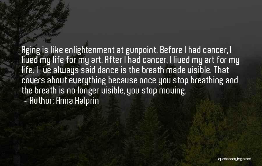 Anna Halprin Quotes: Aging Is Like Enlightenment At Gunpoint. Before I Had Cancer, I Lived My Life For My Art. After I Had