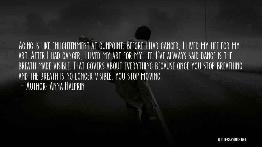 Anna Halprin Quotes: Aging Is Like Enlightenment At Gunpoint. Before I Had Cancer, I Lived My Life For My Art. After I Had