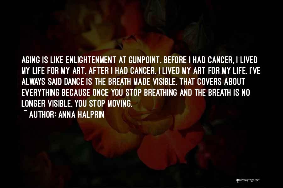 Anna Halprin Quotes: Aging Is Like Enlightenment At Gunpoint. Before I Had Cancer, I Lived My Life For My Art. After I Had