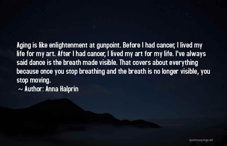 Anna Halprin Quotes: Aging Is Like Enlightenment At Gunpoint. Before I Had Cancer, I Lived My Life For My Art. After I Had