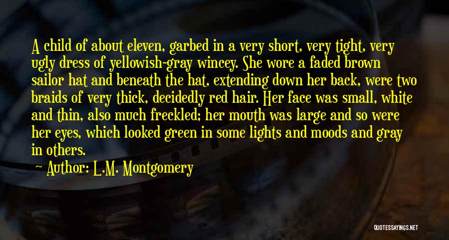 L.M. Montgomery Quotes: A Child Of About Eleven, Garbed In A Very Short, Very Tight, Very Ugly Dress Of Yellowish-gray Wincey. She Wore