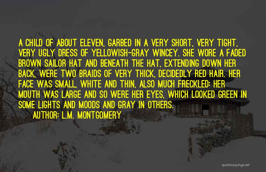 L.M. Montgomery Quotes: A Child Of About Eleven, Garbed In A Very Short, Very Tight, Very Ugly Dress Of Yellowish-gray Wincey. She Wore