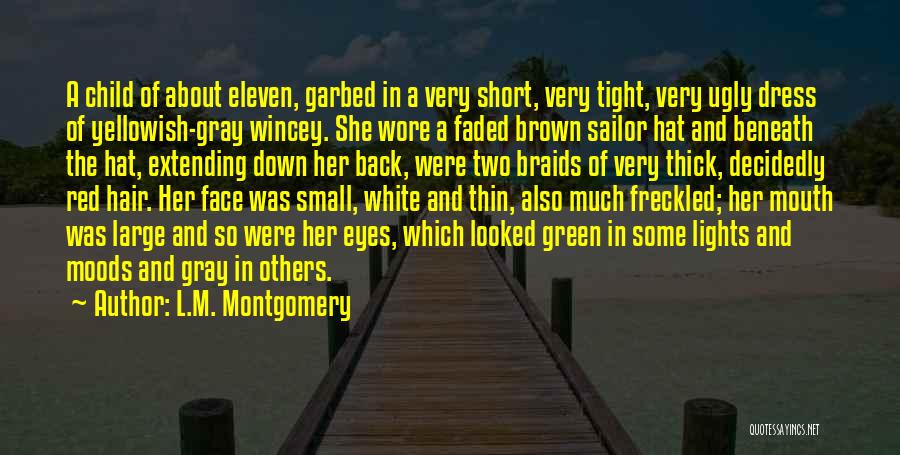 L.M. Montgomery Quotes: A Child Of About Eleven, Garbed In A Very Short, Very Tight, Very Ugly Dress Of Yellowish-gray Wincey. She Wore