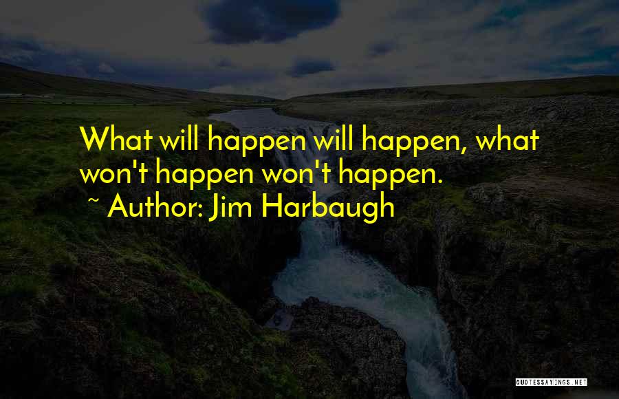Jim Harbaugh Quotes: What Will Happen Will Happen, What Won't Happen Won't Happen.