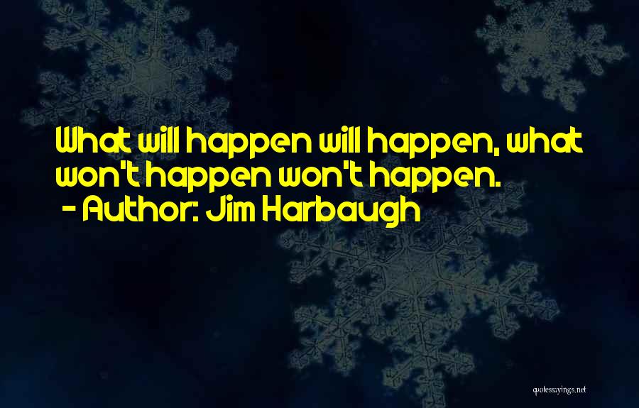 Jim Harbaugh Quotes: What Will Happen Will Happen, What Won't Happen Won't Happen.