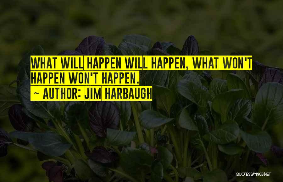 Jim Harbaugh Quotes: What Will Happen Will Happen, What Won't Happen Won't Happen.