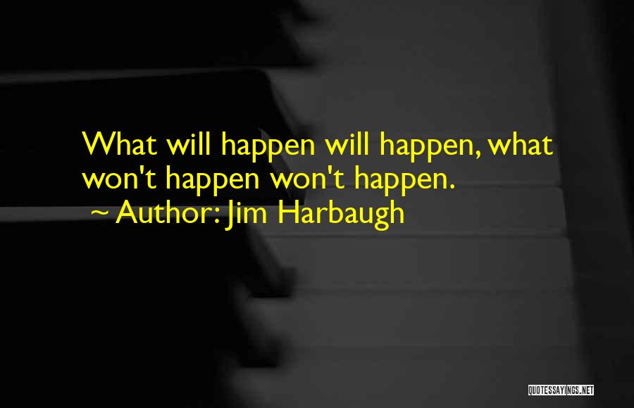 Jim Harbaugh Quotes: What Will Happen Will Happen, What Won't Happen Won't Happen.