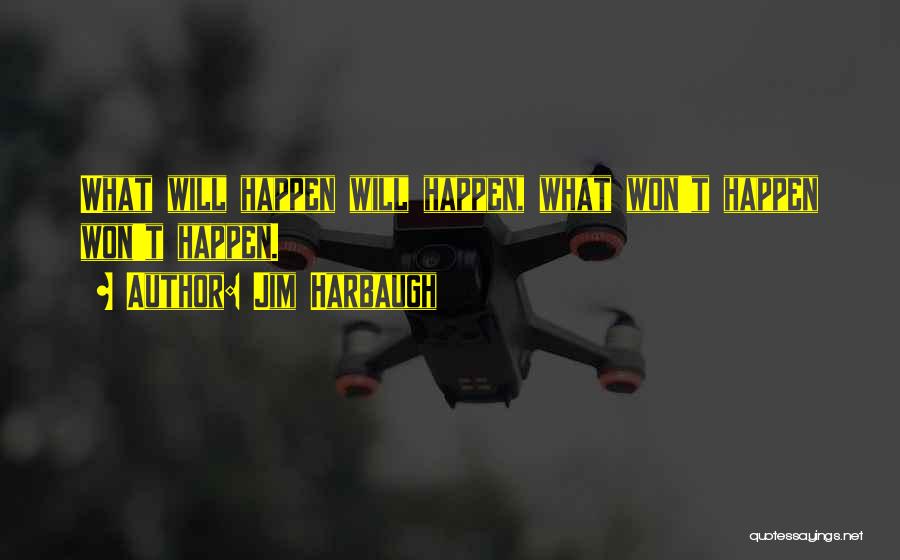 Jim Harbaugh Quotes: What Will Happen Will Happen, What Won't Happen Won't Happen.