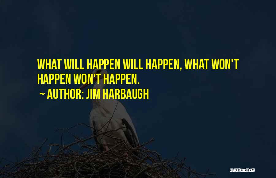 Jim Harbaugh Quotes: What Will Happen Will Happen, What Won't Happen Won't Happen.