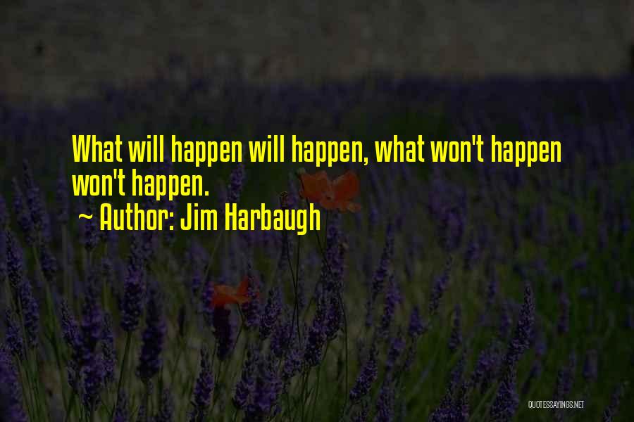 Jim Harbaugh Quotes: What Will Happen Will Happen, What Won't Happen Won't Happen.
